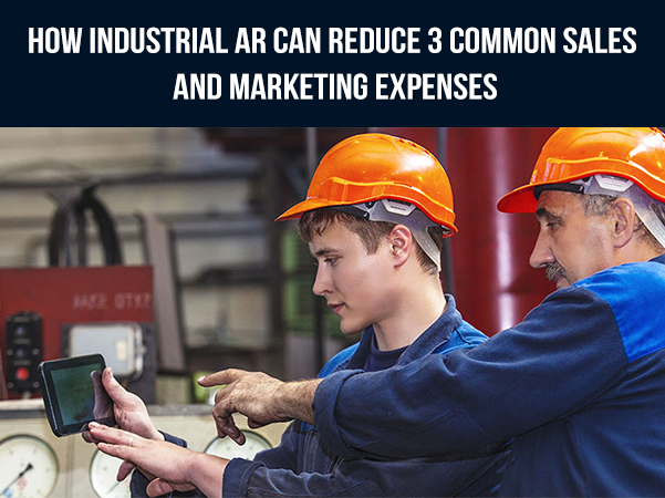 How Industrial AR Can Reduce 3 Common Sales and Marketing Expenses