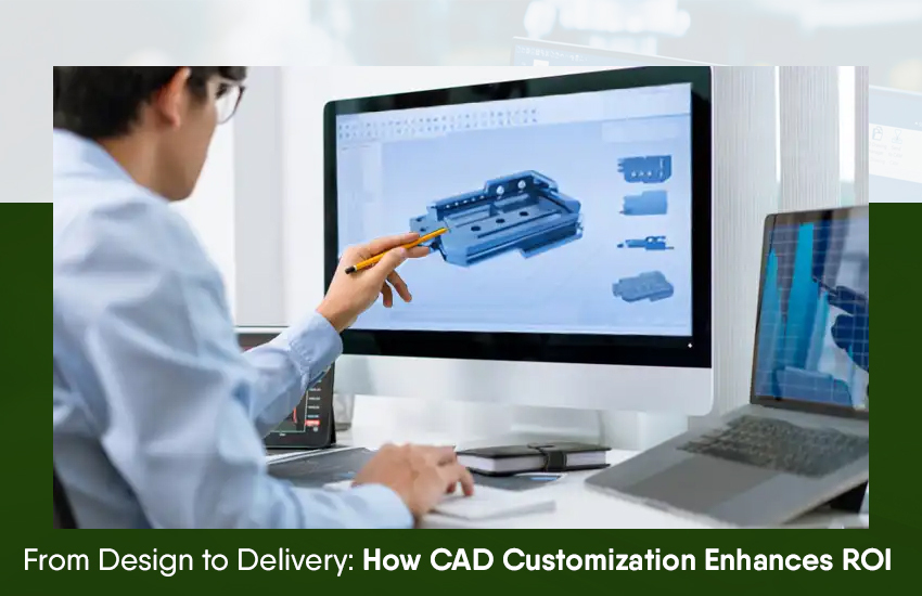 From Design to Delivery: How CAD Customization Enhances ROI