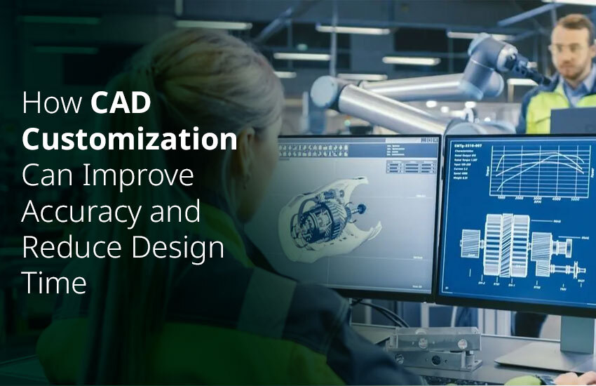How CAD Customization Enhances Accuracy and Speeds Up Design Process