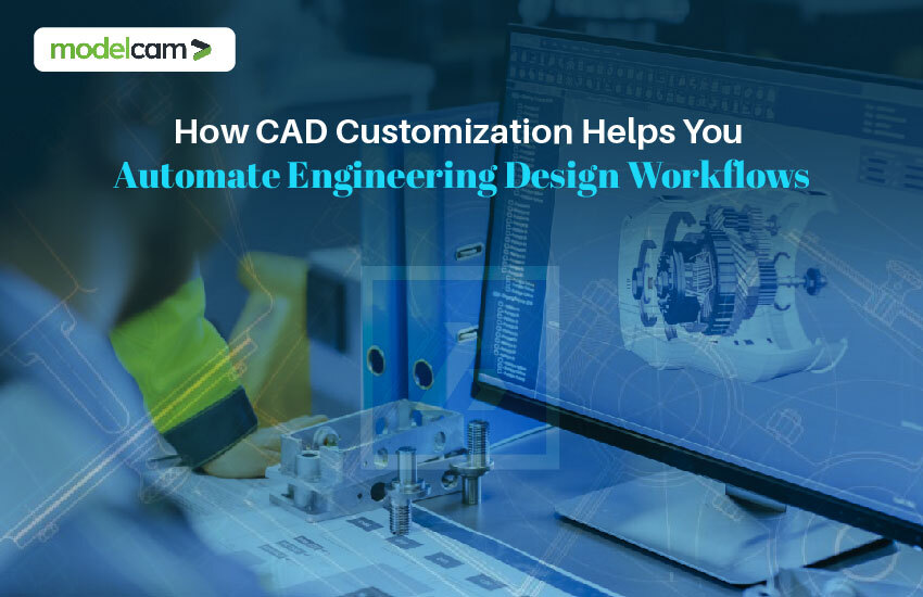 How CAD Customization Helps You Automate Engineering Design Workflows