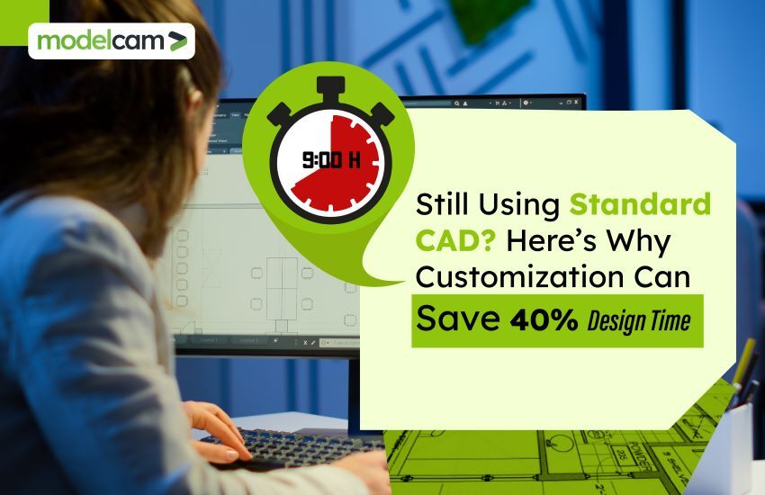 Still Using Standard CAD? Here’s Why Customization Can Save 40% Design Time