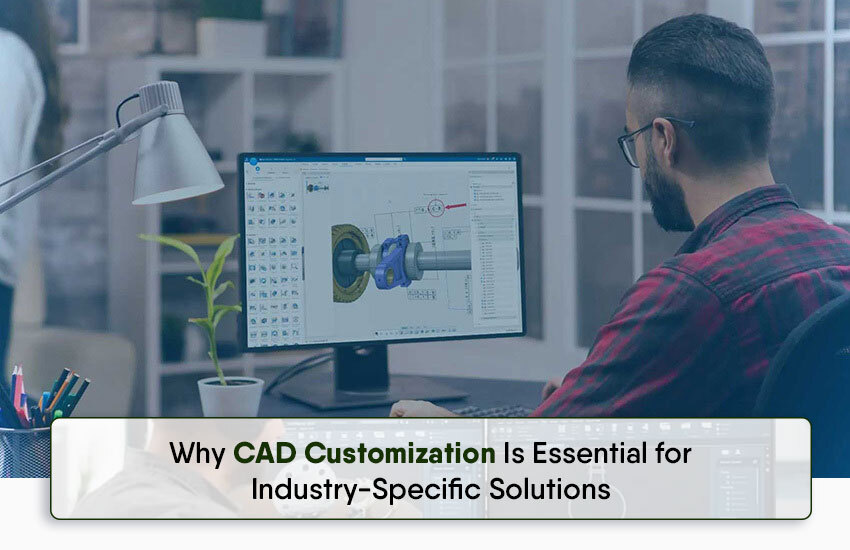 Why CAD Customization Is Essential for Industry-Specific Solutions